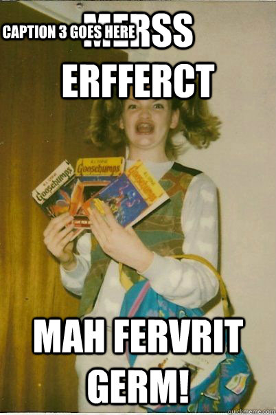 MERSS ERFFERCT MAH FERVRIT GERM! Caption 3 goes here  BERKS