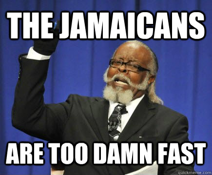 The Jamaicans are too damn fast  Too Damn High