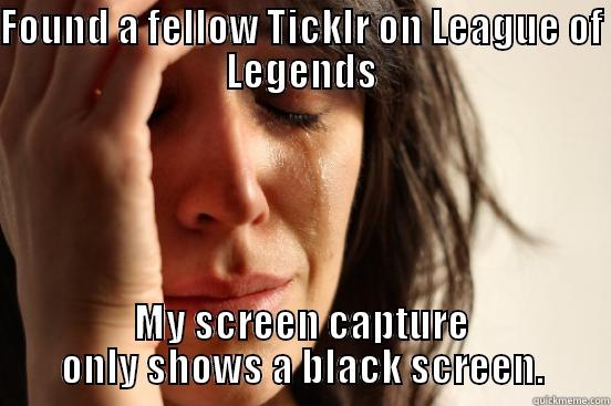 FOUND A FELLOW TICKLR ON LEAGUE OF LEGENDS MY SCREEN CAPTURE ONLY SHOWS A BLACK SCREEN. First World Problems