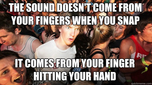 the sound doesn't come from your fingers when you snap It comes from your finger hitting your hand  Sudden Clarity Clarence