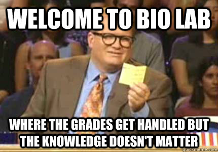 WELCOME TO BIO LAB WHERE THE GRADES GET HANDLED BUT THE KNOWLEDGE DOESN'T MATTER - WELCOME TO BIO LAB WHERE THE GRADES GET HANDLED BUT THE KNOWLEDGE DOESN'T MATTER  Whose Line