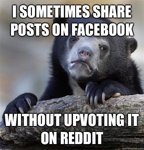I sometimes share posts on Facebook Without upvoting it on Reddit  Confession Bear