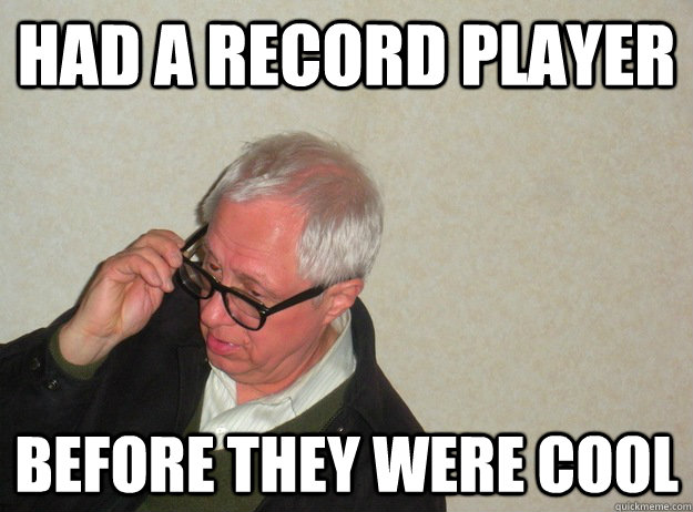 had a record player Before they were cool - had a record player Before they were cool  Hipster Grandpa