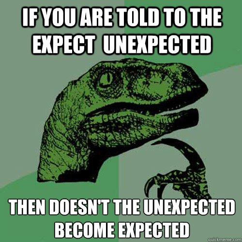 If you are told to the expect  unexpected Then doesn't the unexpected become expected  Philosoraptor