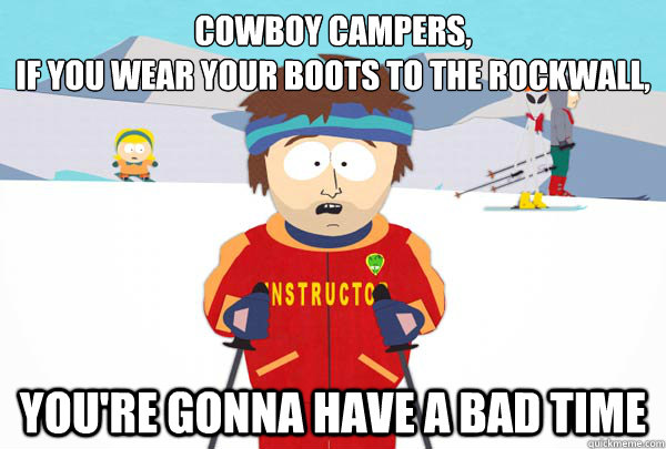Cowboy Campers,
If you wear your boots to the rockwall, You're gonna have a bad time  Super Cool Ski Instructor