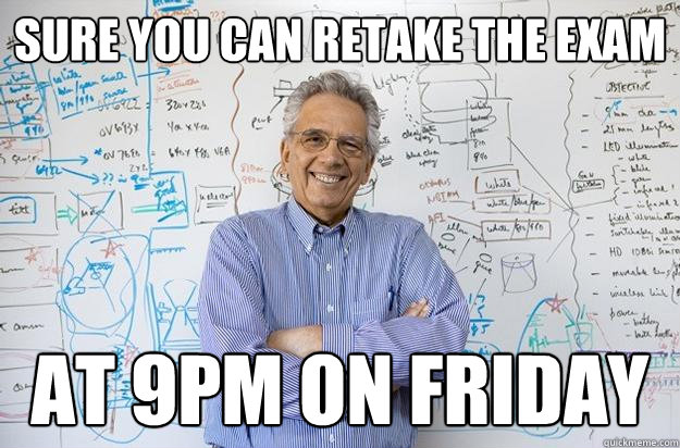 Sure you can retake the exam at 9pm on friday - Sure you can retake the exam at 9pm on friday  Engineering Professor