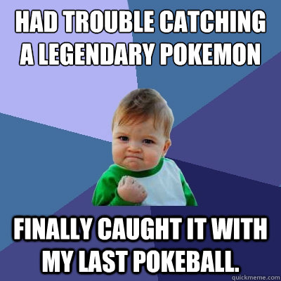 Had trouble catching a legendary Pokemon finally caught it with my last pokeball.  - Had trouble catching a legendary Pokemon finally caught it with my last pokeball.   Success Kid