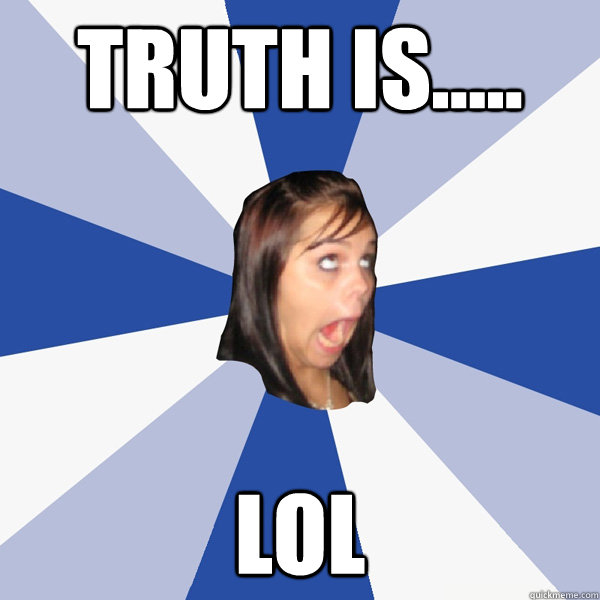 Truth is..... lol  Annoying Facebook Girl