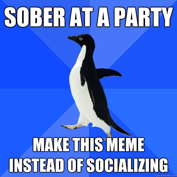 sober at a party make this meme instead of socializing   Socially Awkward Penguin