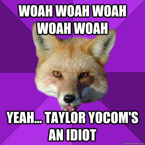 woah woah woah woah woah yeah... taylor yocom's an idiot   Forensics Fox