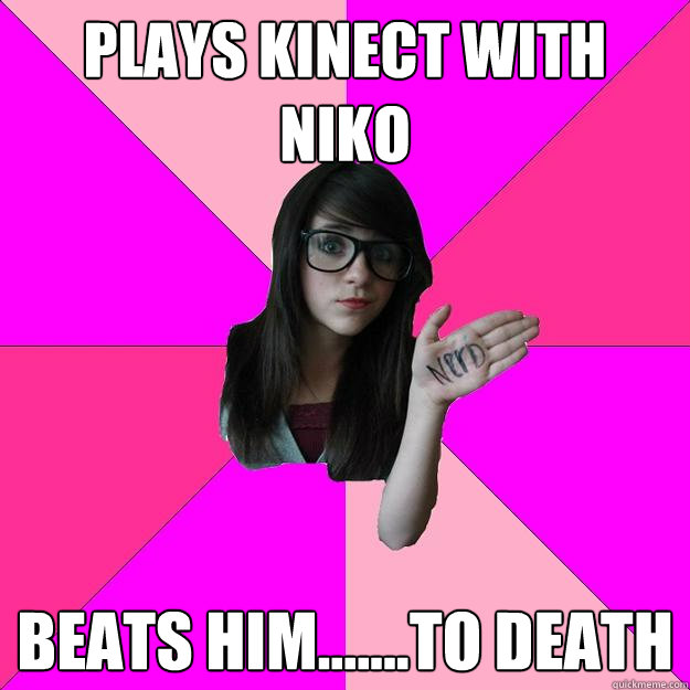 Plays kinect with niko beats him.......to death   Idiot Nerd Girl