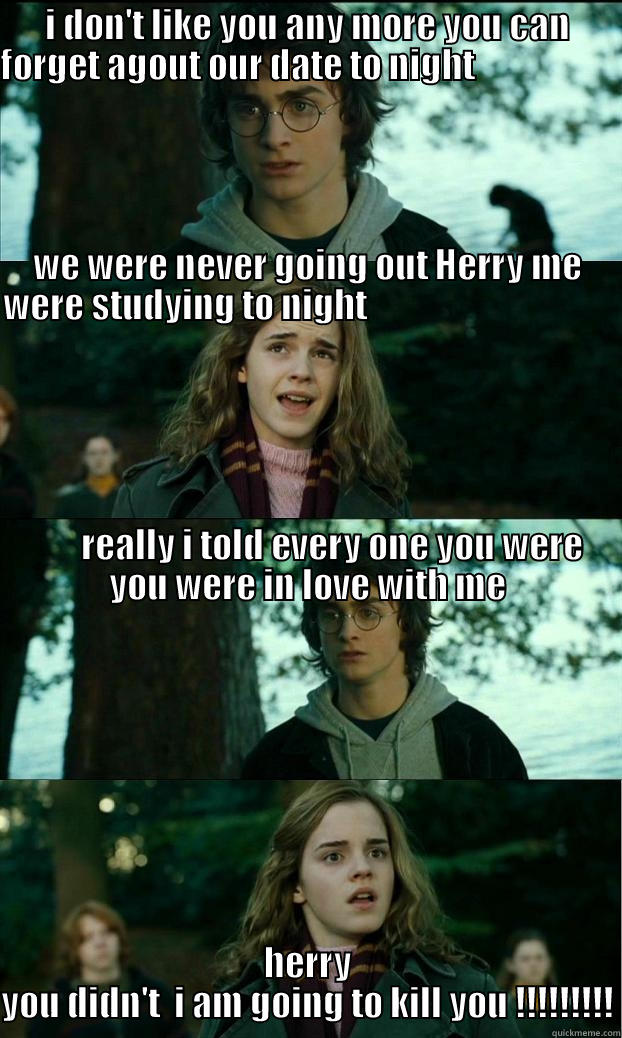 I DON'T LIKE YOU ANY MORE YOU CAN FORGET AGOUT OUR DATE TO NIGHT                                                                                                                                                                                                HERRY YOU DIDN'T  I AM GOING TO KILL YOU !!!!!!!!! Horny Harry
