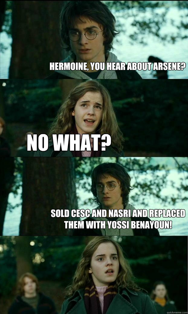 hermoine, you hear about Arsene? no what? Sold Cesc and Nasri and replaced them with Yossi Benayoun! - hermoine, you hear about Arsene? no what? Sold Cesc and Nasri and replaced them with Yossi Benayoun!  Horny Harry
