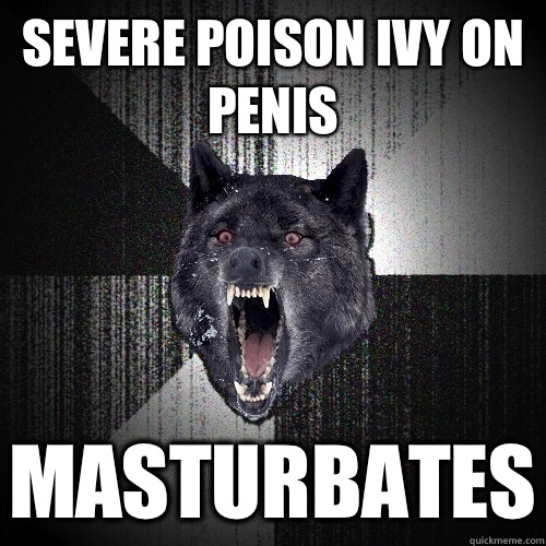 Severe poison ivy on penis Masturbates  Insanity Wolf
