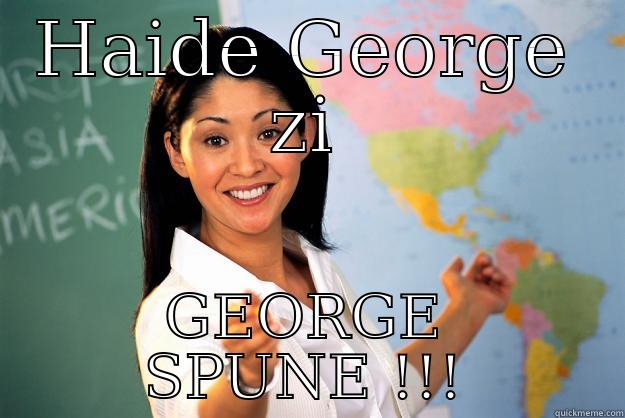 HAIDE GEORGE ZI GEORGE SPUNE !!! Unhelpful High School Teacher