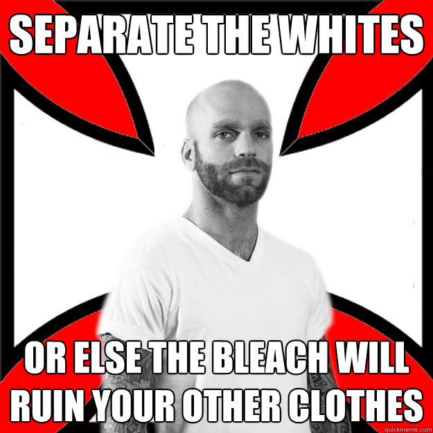 separate the whites or else the bleach will ruin your other clothes