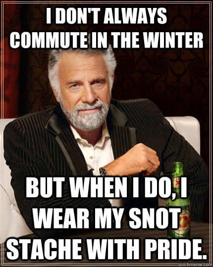 I don't always commute in the winter but when I do, I wear my snot stache with pride.  - I don't always commute in the winter but when I do, I wear my snot stache with pride.   The Most Interesting Man In The World