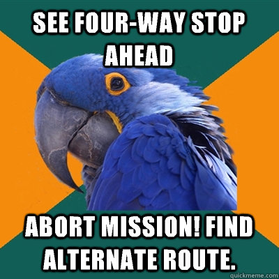 see four-way stop ahead abort mission! Find alternate route.  Paranoid Parrot