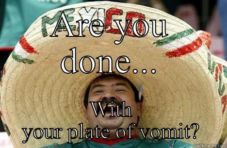 ARE YOU DONE... WITH YOUR PLATE OF VOMIT? Merry mexican