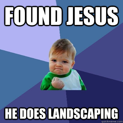 Found Jesus he does landscaping - Found Jesus he does landscaping  Success Kid