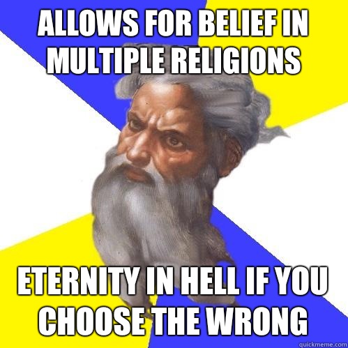 Allows for belief in multiple religions Eternity in Hell if you choose the wrong  Advice God