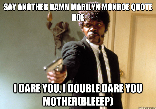 say another damn marilyn monroe quote hoe i dare you, i double dare you mother(BLEEEP)  Samuel L Jackson