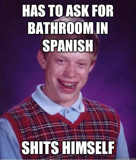 Has to ask for bathroom in Spanish  Shits himself  Bad Luck Brian