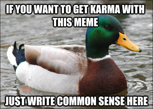 If you want to get karma with this meme just write common sense here  Actual Advice Mallard