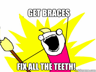 Get braces Fix all the teeth!  All The Things