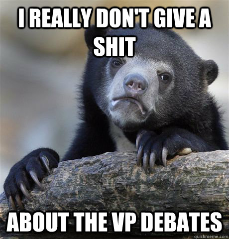 I really don't give a shit About the VP debates  Confession Bear
