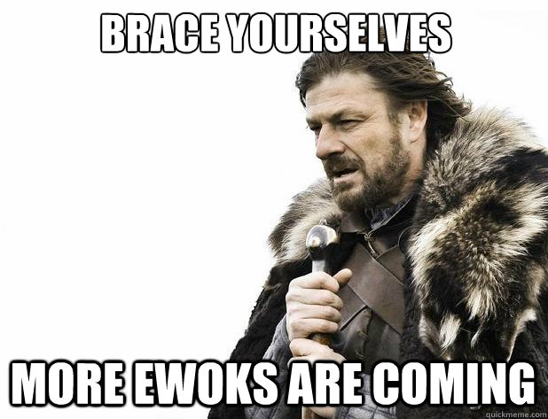 Brace yourselves More Ewoks are coming - Brace yourselves More Ewoks are coming  Misc