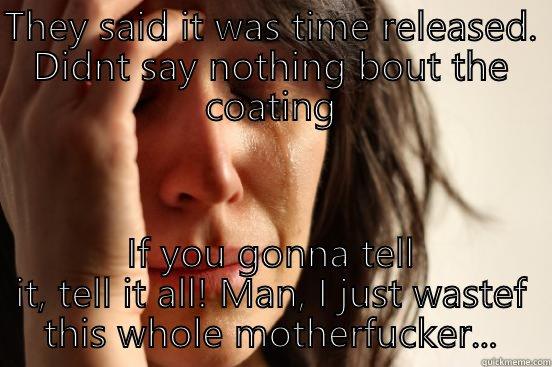 THEY SAID IT WAS TIME RELEASED. DIDNT SAY NOTHING BOUT THE COATING IF YOU GONNA TELL IT, TELL IT ALL! MAN, I JUST WASTEF THIS WHOLE MOTHERFUCKER... First World Problems