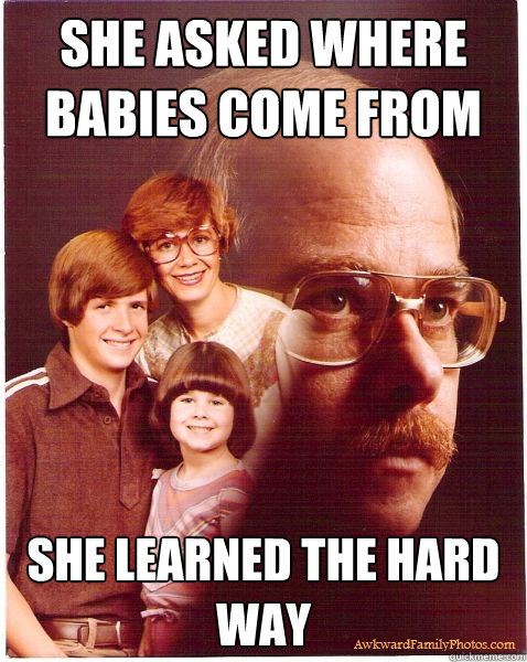 she asked where babies come from she learned the hard way  Vengeance Dad