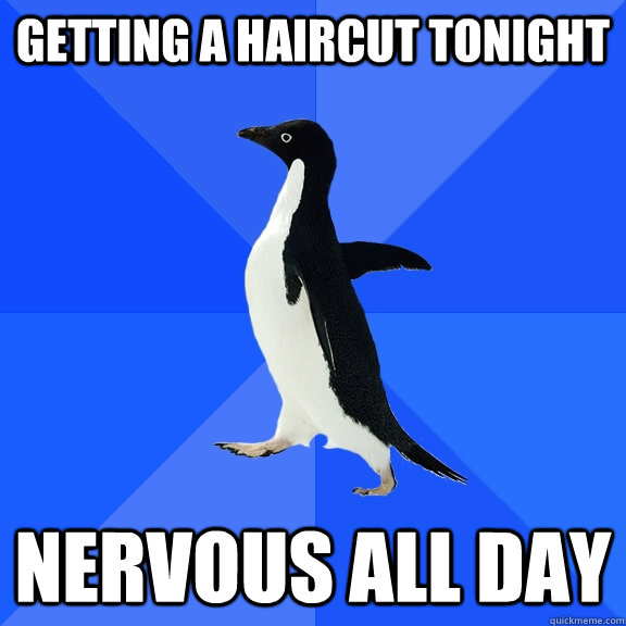 Getting a haircut tonight Nervous all day  Socially Awkward Penguin
