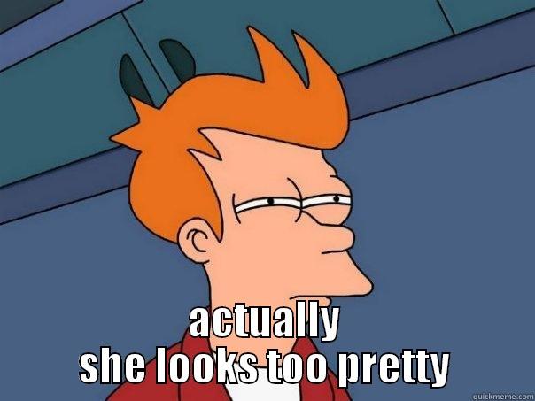  ACTUALLY SHE LOOKS TOO PRETTY Futurama Fry