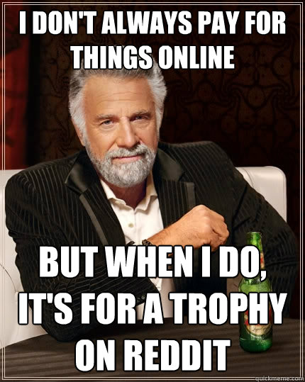 I don't always pay for things online But when I do, it's for a trophy on reddit - I don't always pay for things online But when I do, it's for a trophy on reddit  The Most Interesting Man In The World