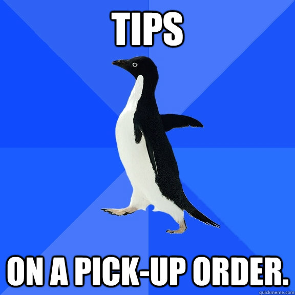 Tips on a pick-up order.  Socially Awkward Penguin