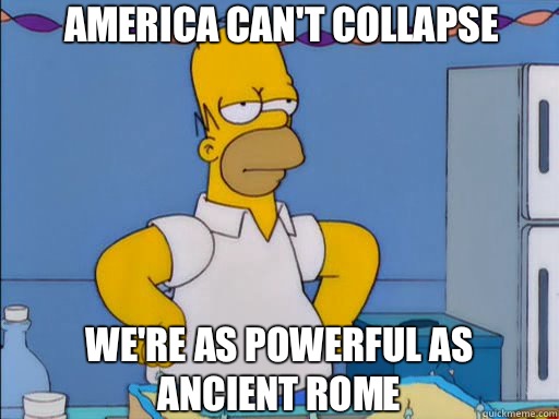 America can't collapse We're as powerful as Ancient Rome  - America can't collapse We're as powerful as Ancient Rome   HOMER SIMPSON