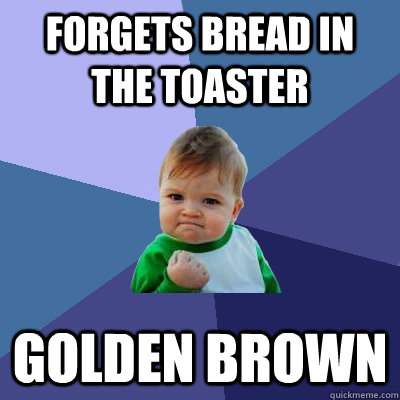 Forgets bread in the toaster Golden Brown  Success Kid