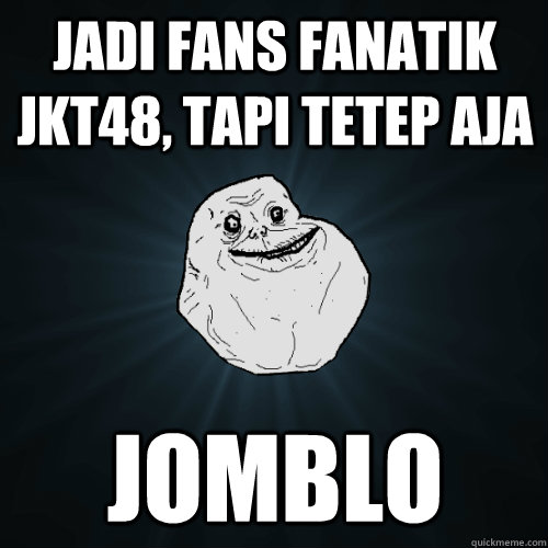 JADI FANS fanatik jkt48, tapi tetep aja JOmBLO   Forever Alone