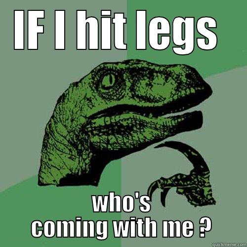 leg day - IF I HIT LEGS  WHO'S COMING WITH ME ? Philosoraptor