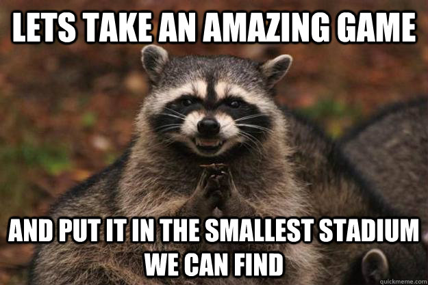 LETS TAKE AN AMAZING GAME and put it in the smallest stadium we can find  Evil Plotting Raccoon