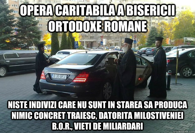 Opera caritabila a Bisericii Ortodoxe Romane niste indivizi care nu sunt in starea sa produca nimic concret traiesc, datorita milostiveniei B.O.R., vieti de miliardari  Priests