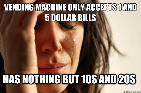 Vending machine only accepts 1 and 5 dollar bills has nothing but 10s and 20s  FirstWorldProblems