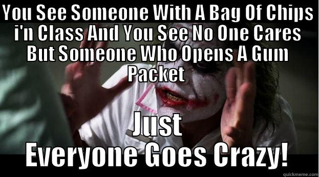 YOU SEE SOMEONE WITH A BAG OF CHIPS I'N CLASS AND YOU SEE NO ONE CARES BUT SOMEONE WHO OPENS A GUM PACKET  JUST EVERYONE GOES CRAZY! Joker Mind Loss