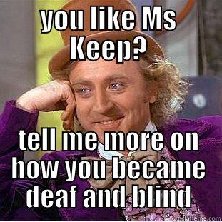 YOU LIKE MS KEEP? TELL ME MORE ON HOW YOU BECAME DEAF AND BLIND Condescending Wonka