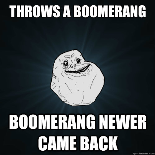 Throws a boomerang boomerang newer came back  Forever Alone