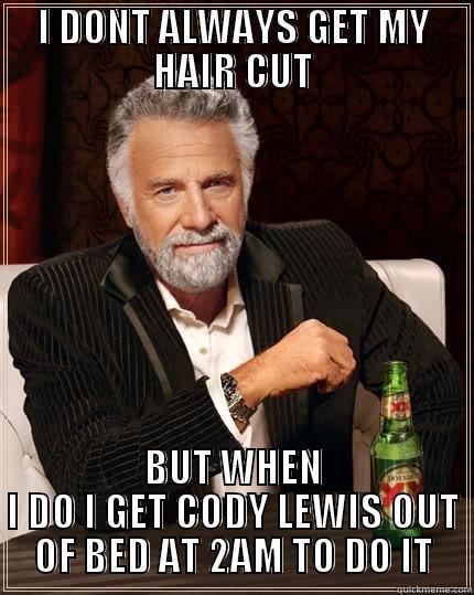 I DONT ALWAYS GET MY HAIR CUT BUT WHEN I DO I GET CODY LEWIS OUT OF BED AT 2AM TO DO IT The Most Interesting Man In The World