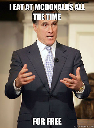 I eat at Mcdonalds all the time For free  Relatable Romney