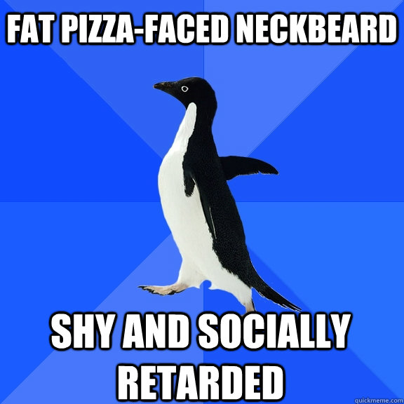 Fat pizza-faced neckbeard shy and socially retarded  Socially Awkward Penguin
